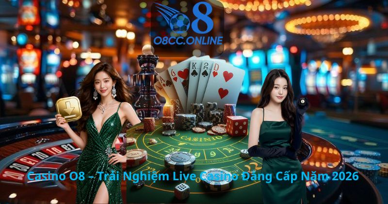 Casino O8 – Trải Nghiệm Live Casino Đẳng Cấp Năm 2026