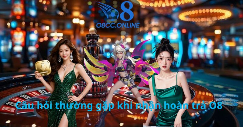 Câu hỏi thường gặp khi nhận hoàn trả O8