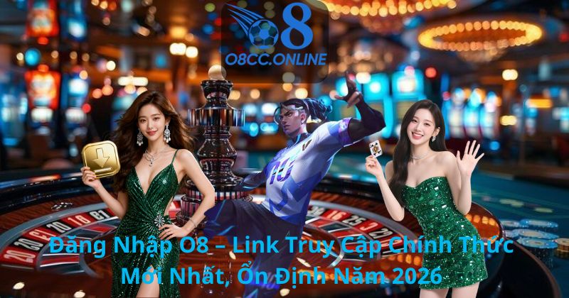 Đăng Nhập O8 – Link Truy Cập Chính Thức Mới Nhất, Ổn Định Năm 2026