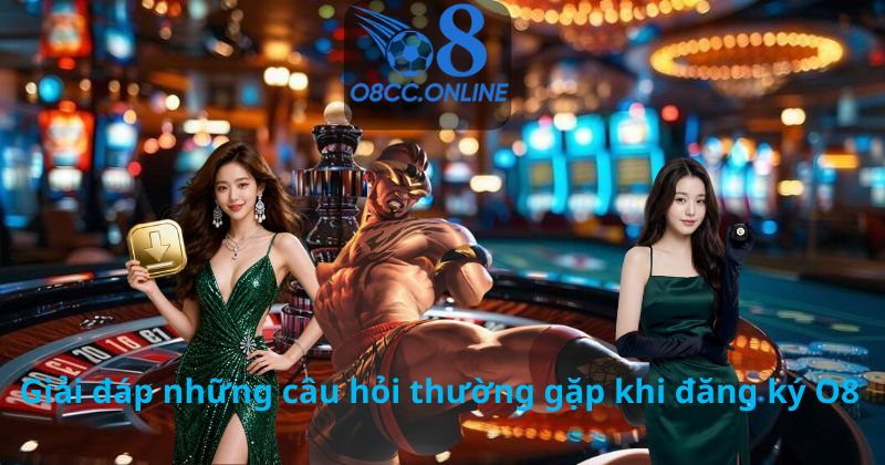 Giải đáp những câu hỏi thường gặp khi đăng ký O8