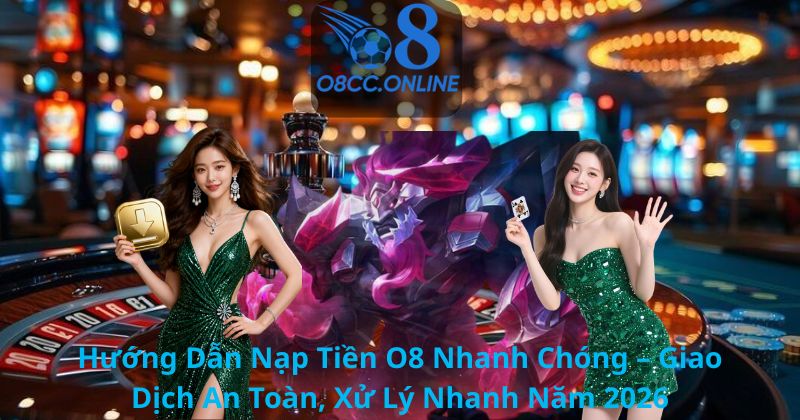 Hướng Dẫn Nạp Tiền O8 Nhanh Chóng – Giao Dịch An Toàn, Xử Lý Nhanh Năm 2026