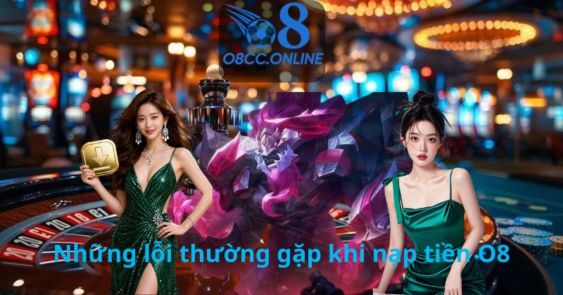 Những lỗi thường gặp khi nạp tiền O8