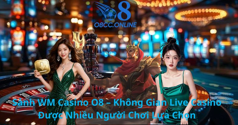 Sảnh WM Casino O8 – Không Gian Live Casino Được Nhiều Người Chơi Lựa Chọn